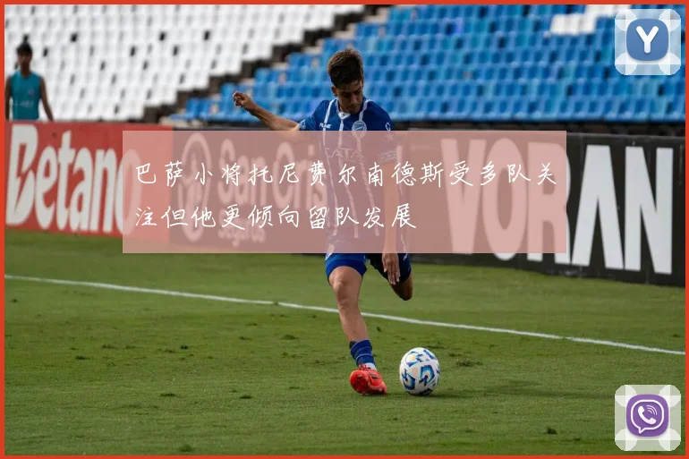 巴萨小将托尼费尔南德斯受多队关注但他更倾向留队发展