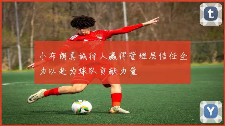 小布朗真诚待人赢得管理层信任全力以赴为球队贡献力量