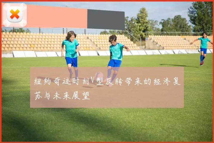 纽约奇迹时刻V型反转带来的经济复苏与未来展望
