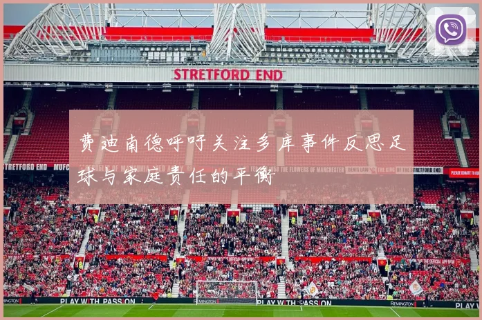 费迪南德呼吁关注多库事件反思足球与家庭责任的平衡